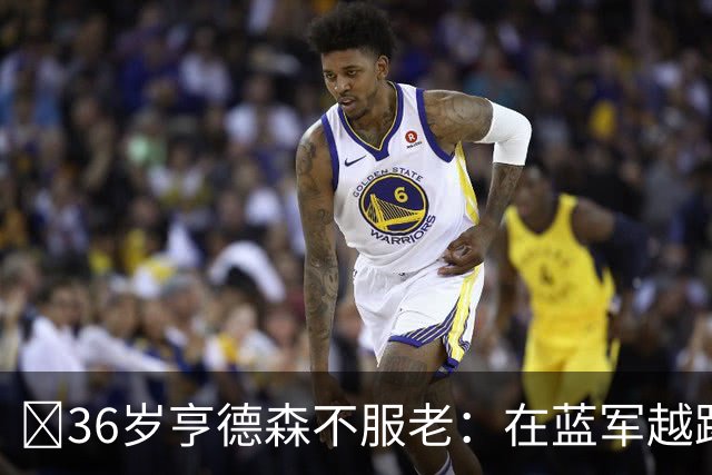 ​36岁亨德森不服老：在蓝军越踢越好，英格兰梦想从未熄灭