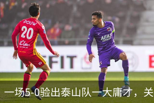 一场5-0验出泰山队一大庸才，关键时刻3次掉链子，邵佳一不能再用了