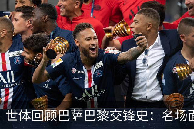 世体回顾巴萨巴黎交锋史：名场面不断，战绩进球数全部持平
