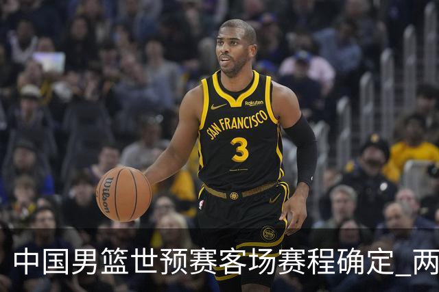 中国男篮世预赛客场赛程确定 两场比赛均在凌晨开球