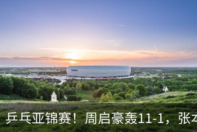 乒乓亚锦赛！周启豪轰11-1，张本智和剃光头，国乒新星大获全胜