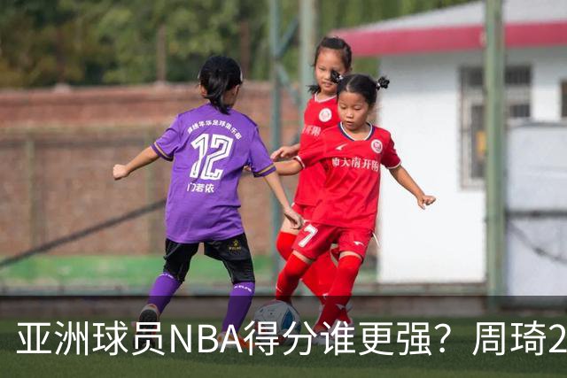 亚洲球员NBA得分谁更强？周琦26分，杨瀚森得分破百，第1不是姚明