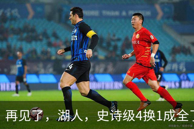 再见了，湖人，史诗级4换1成全了他！