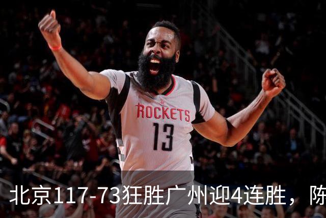 北京117-73狂胜广州迎4连胜，陈盈骏22+8，巴里-布朗29+7