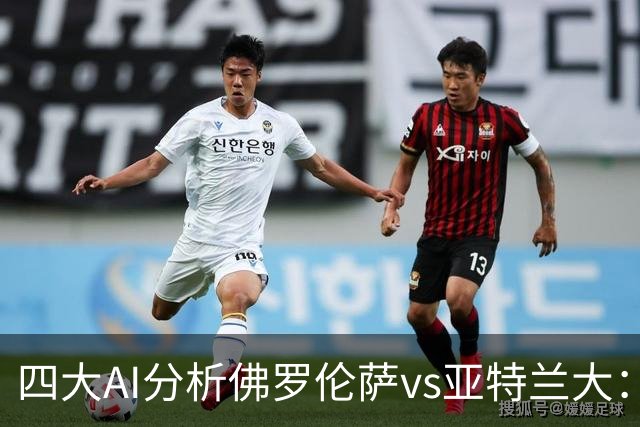 四大AI分析佛罗伦萨vs亚特兰大：两家看好主胜，两家倾向平局