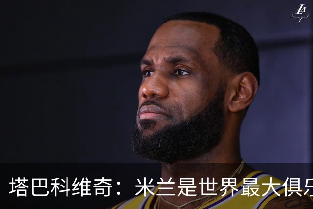 塔巴科维奇：米兰是世界最大俱乐部之一，和他们交手是种荣幸