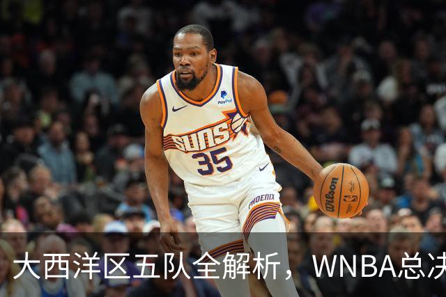 大西洋区五队全解析，WNBA总决赛前瞻上线