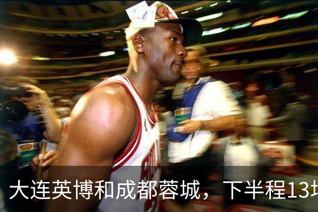 大连英博和成都蓉城，下半程13场比赛战绩对比，谁能夺冠一目了然