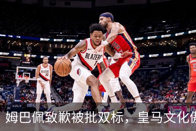 姆巴佩致歉被批双标，皇马文化傲慢惹众怒