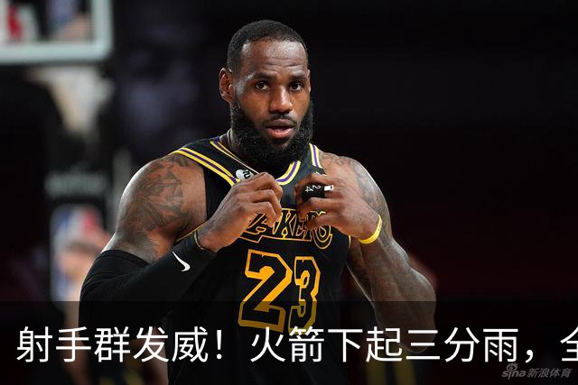 射手群发威！火箭下起三分雨，全场狂轰17记三分，命中率超4成