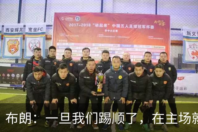 布朗：一旦我们踢顺了，在主场就很难有人能够阻挡我们