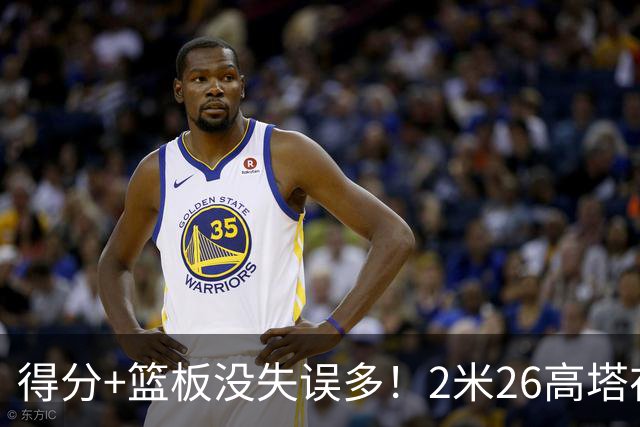 得分+篮板没失误多！2米26高塔在场17分钟输48分，球迷：杜锋真冤
