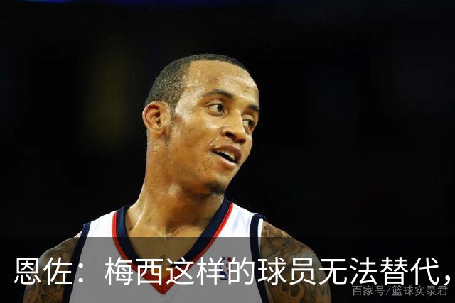 恩佐：梅西这样的球员无法替代，我很幸运能与他共事+向他学习