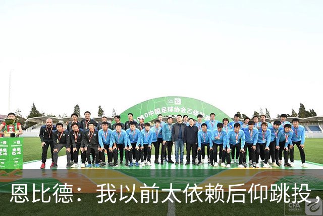 恩比德：我以前太依赖后仰跳投，以后会阅读防守做合理选择