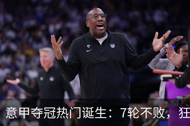 意甲夺冠热门诞生：7轮不败，狂揽19分，冠军争夺白热化：前2名相差2分