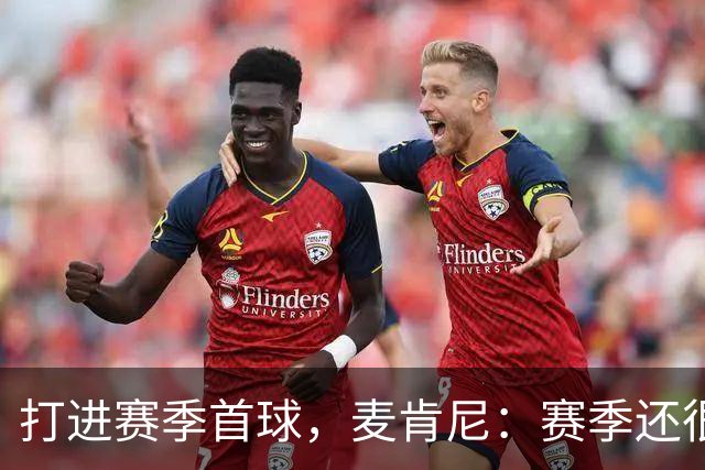 打进赛季首球，麦肯尼：赛季还很漫长，我们必须找到合适的默契