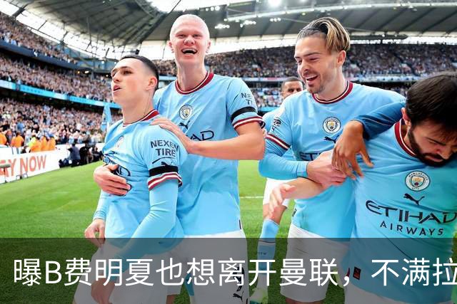 曝B费明夏也想离开曼联，不满拉爵没雄心续约停滞！在场上已失去斗志