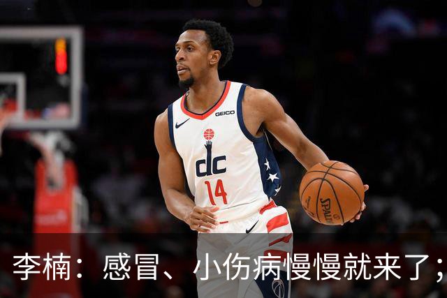 李楠：感冒、小伤病慢慢就来了；五连胜对于我们不应该是包袱