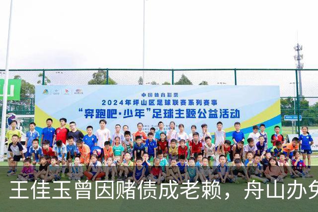 王佳玉曾因赌债成老赖，舟山办免费青训年亏200万，7年怎么撑的？
