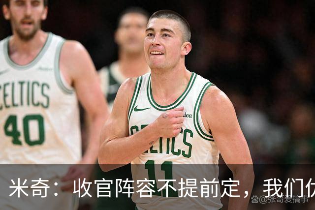 米奇：收官阵容不提前定，我们优秀的球员太多