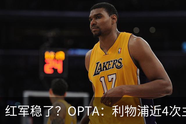 红军稳了？OPTA：利物浦近4次主场对布莱顿保持全胜