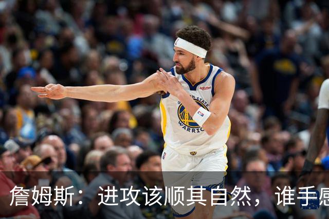 詹姆斯：进攻该顺其自然，谁手感好就喂球给谁