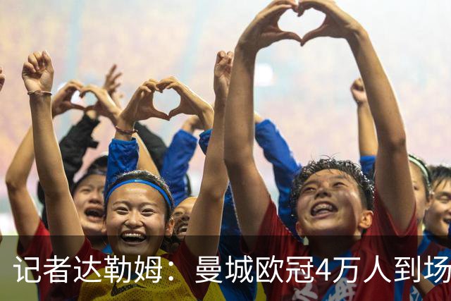 记者达勒姆：曼城欧冠4万人到场不算差