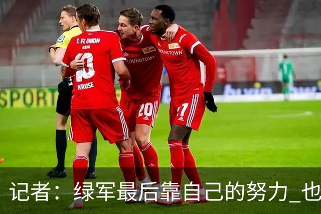 记者：绿军最后靠自己的努力 也靠对手的照顾 赢下了比赛的胜利