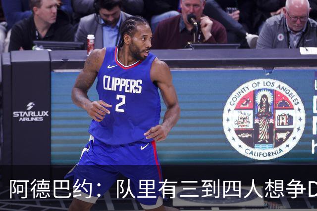 阿德巴约：队里有三到四人想争DPOY 每个人都愿投入到防守中