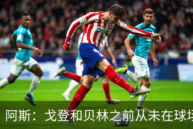 阿斯：戈登和贝林之前从未在球场上交手，两人私交一直很好