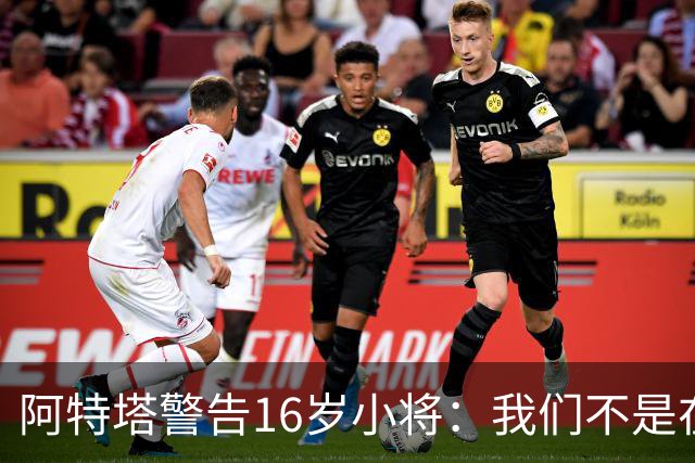 阿特塔警告16岁小将：我们不是在迪士尼乐园