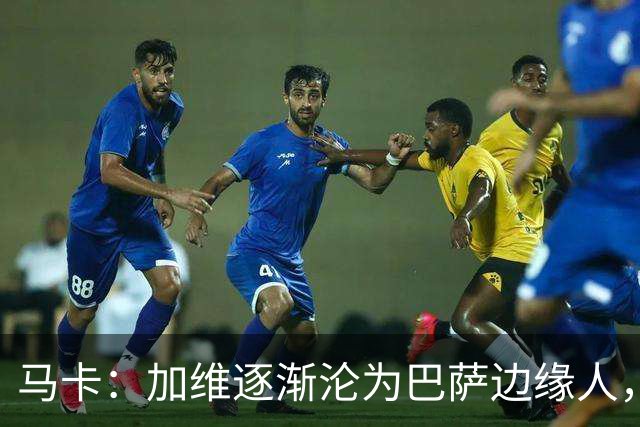 马卡：加维逐渐沦为巴萨边缘人，未来比赛需要证明自己