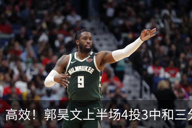 高效！郭昊文上半场4投3中&三分2中1得到13分2板1助