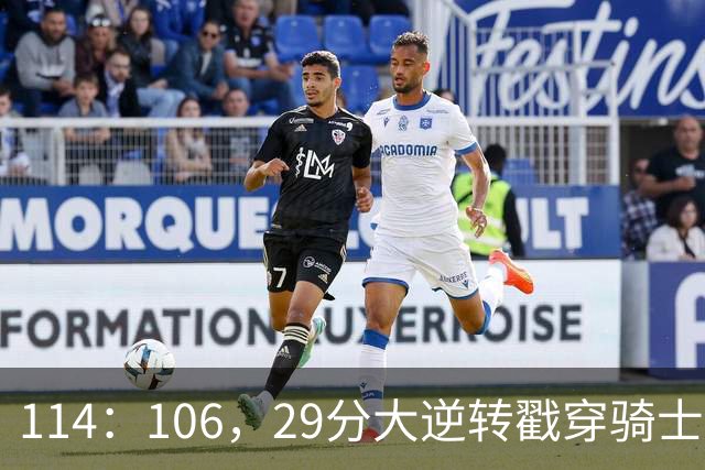 114：106，29分大逆转戳穿骑士队3大伪装！莫布里被高估，哈登冠军梦碎了