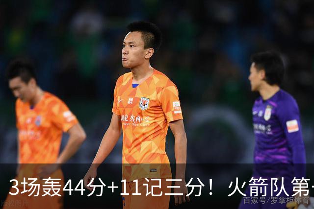3场轰44分+11记三分！火箭队第一射手出炉，命中率超4成，续约稳了？
