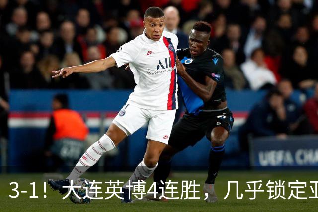 3-1！大连英博4连胜，几乎锁定亚冠资格，成都再失冠军点