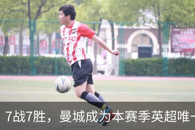 7战7胜，曼城成为本赛季英超唯一仍保持不败的球队