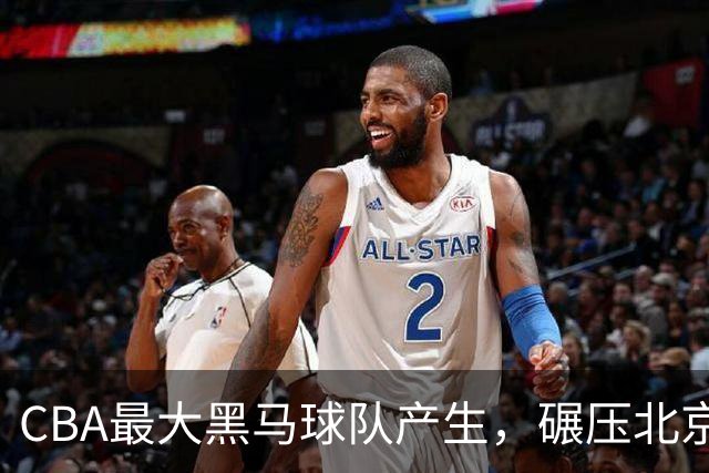 CBA最大黑马球队产生，碾压北京队打爆三大顶薪，广东辽宁服了
