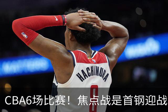 CBA6场比赛！焦点战是首钢迎战广东！CCTV5直播，首钢想2连胜，广东拒2连败