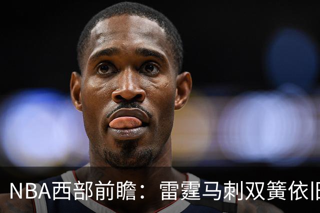 NBA西部前瞻：雷霆马刺双簧依旧 谁是争冠第三极？